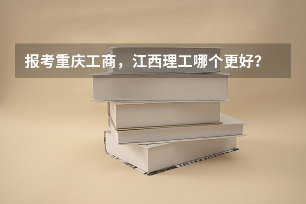 报考重庆工商,江西理工哪个更好?