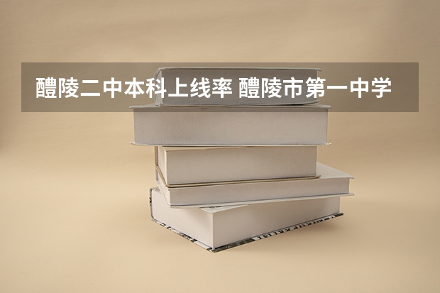 醴陵二中本科上线率 醴陵市第一中学高考成绩
