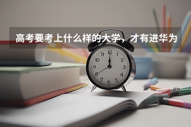高考要考上什么样的大学，才有进华为的可能？