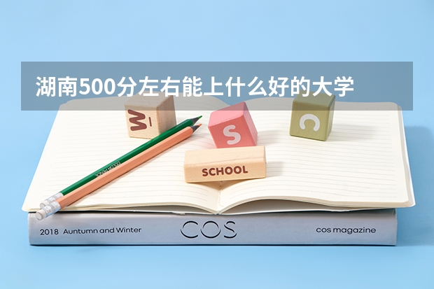 湖南500分左右能上什么好的大学
