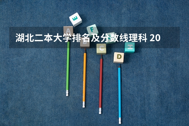 湖北二本大学排名及分数线理科 2024年湖北分数最低的公办二本大学