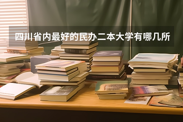四川省内最好的民办二本大学有哪几所？（二本民办学校排名）