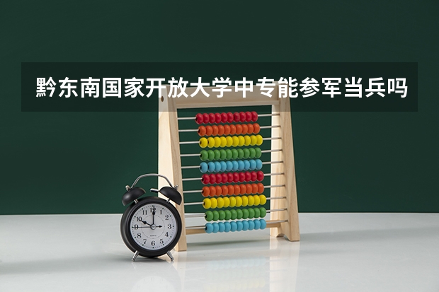 黔东南国家开放大学中专能参军当兵吗报的同时可以参加成人高考吗？