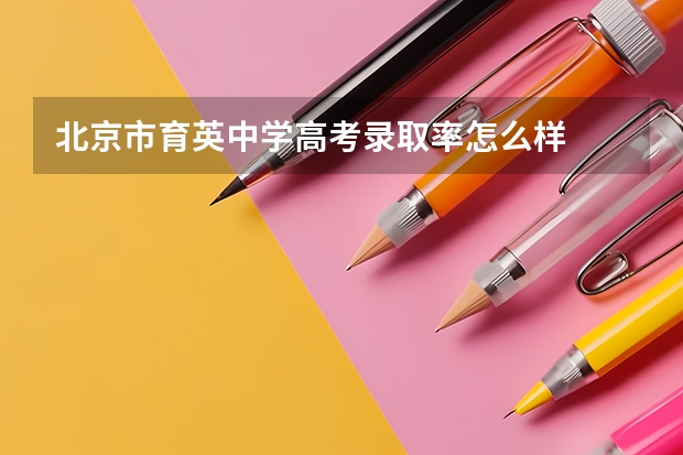 北京市育英中学高考录取率怎么样