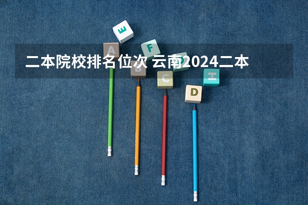 二本院校排名位次 云南2024二本大学最新排名及分数线位次