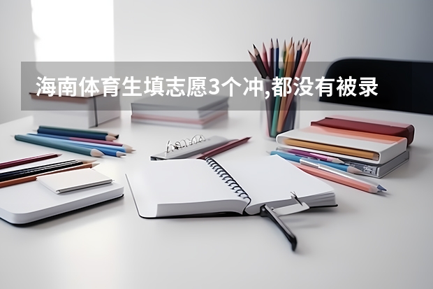 海南体育生填志愿3个冲,都没有被录取,会滑档吗