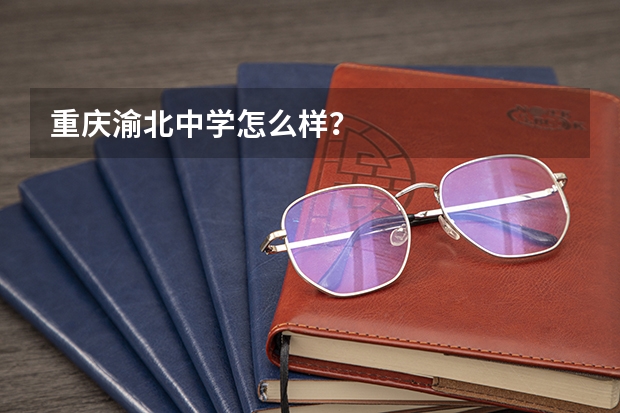 重庆渝北中学怎么样？