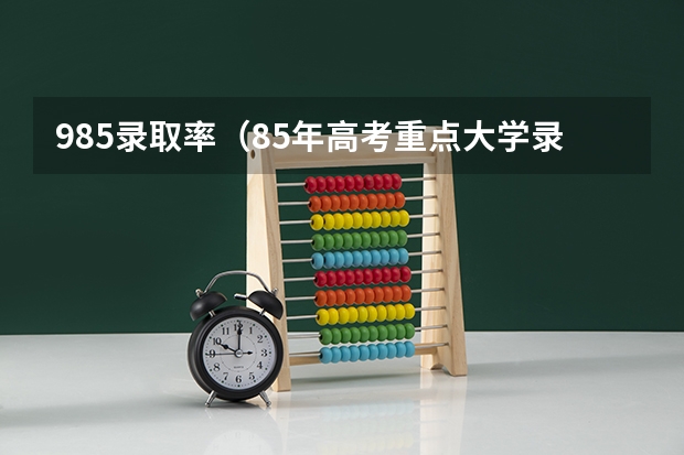 985录取率（85年高考重点大学录取率）