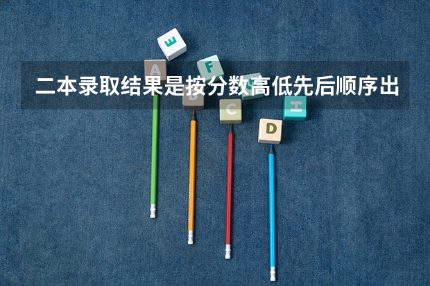 二本录取结果是按分数高低先后顺序出结果吗