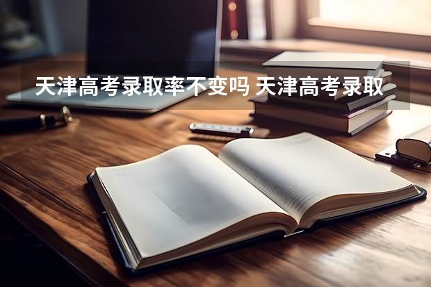 天津高考录取率不变吗 天津高考录取率