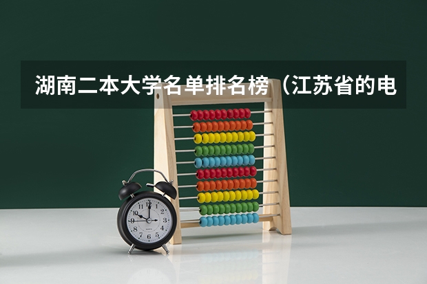 湖南二本大学名单排名榜（江苏省的电大是一本还是二本?）