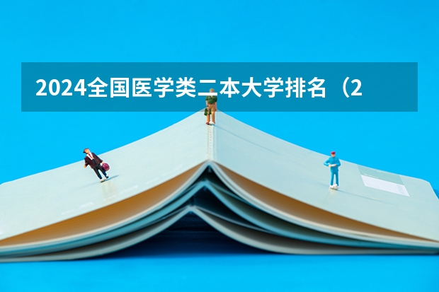 2024全国医学类二本大学排名(2024全国二本医科大学排名)