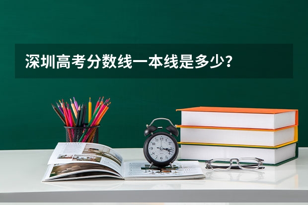 深圳高考分数线一本线是多少？