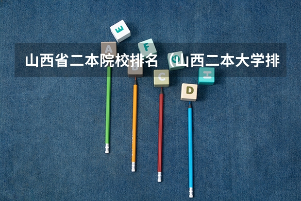 山西省二本院校排名（山西二本大学排名最新排名及分数线）