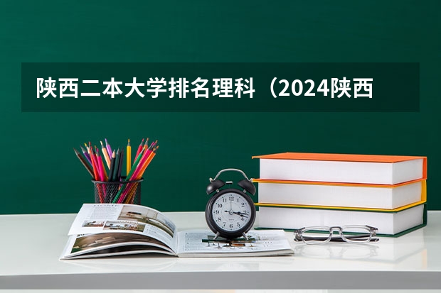 陕西二本大学排名理科(2024陕西二本大学排名)