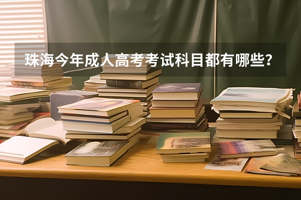 珠海今年成人高考考试科目都有哪些？