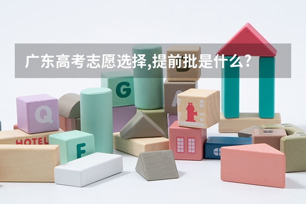 广东高考志愿选择,提前批是什么?