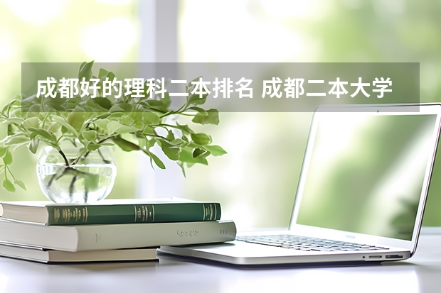 成都好的理科二本排名 成都二本大学分数排名