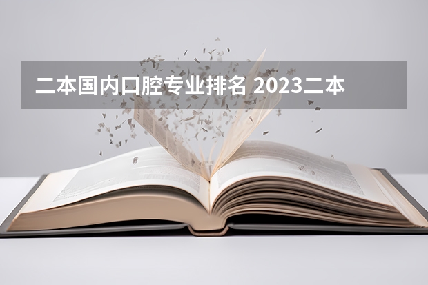 二本国内口腔专业排名 2023二本口腔医学院校排名