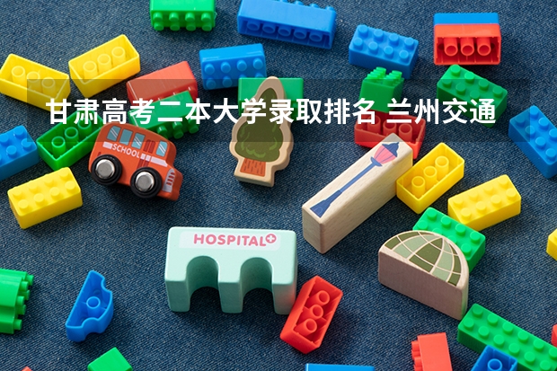 甘肃高考二本大学录取排名 兰州交通大学二本分数
