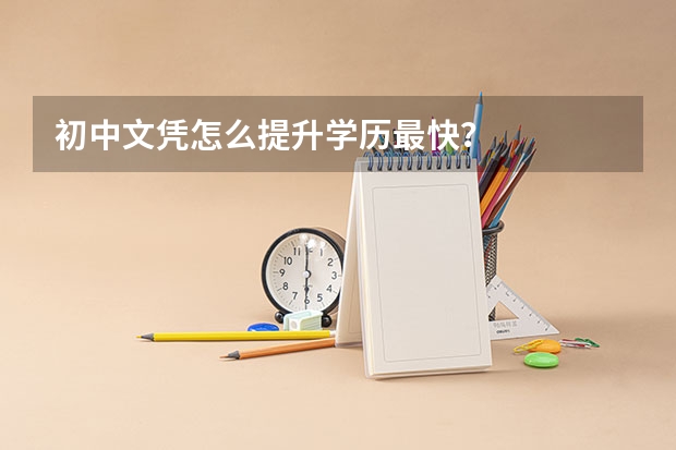 初中文凭怎么提升学历最快?