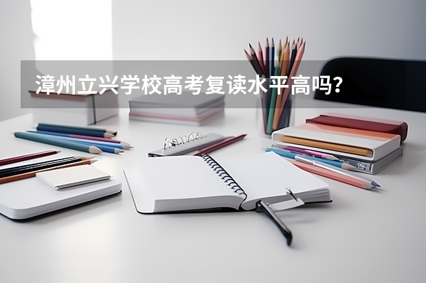 漳州立兴学校高考复读水平高吗？