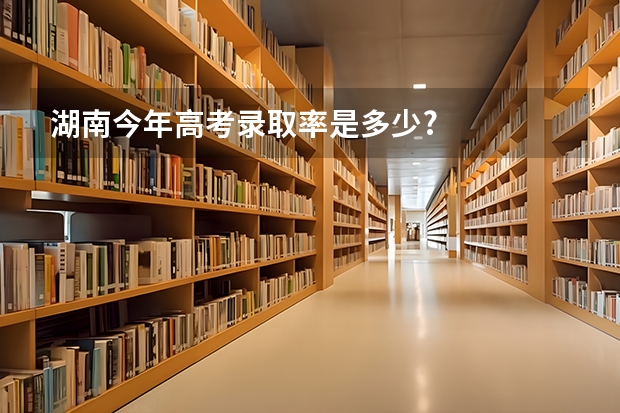 湖南今年高考录取率是多少?