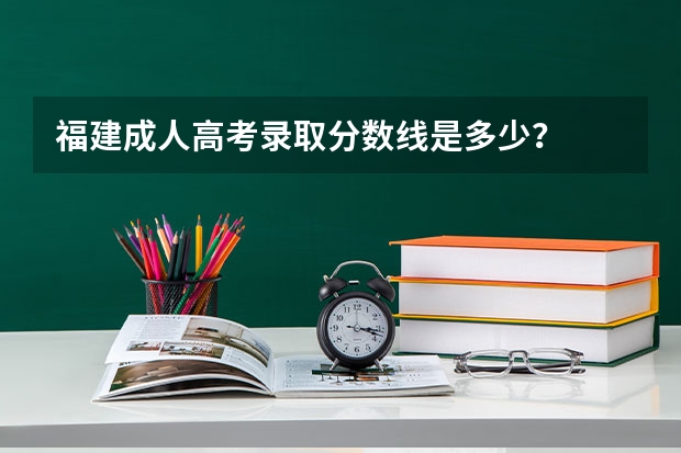 福建成人高考录取分数线是多少？
