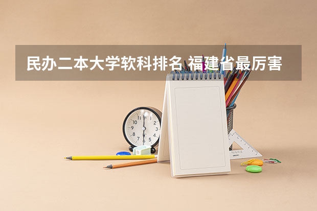民办二本大学软科排名 福建省最厉害的4所民办二本院校是哪几所？