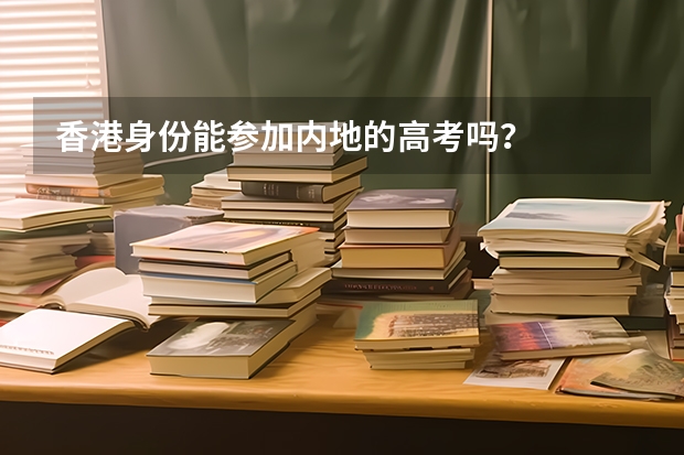 香港身份能参加内地的高考吗？