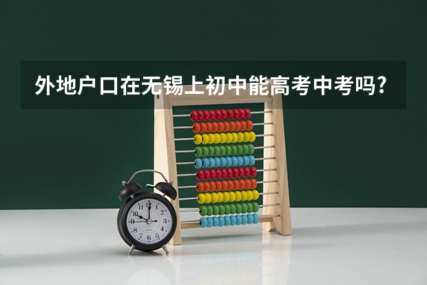 外地户口在无锡上初中能高考中考吗?