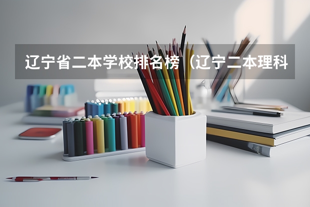 辽宁省二本学校排名榜（辽宁二本理科大学排名及理科分数线排名）