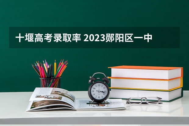 十堰高考录取率 2023郧阳区一中高考情况怎样？