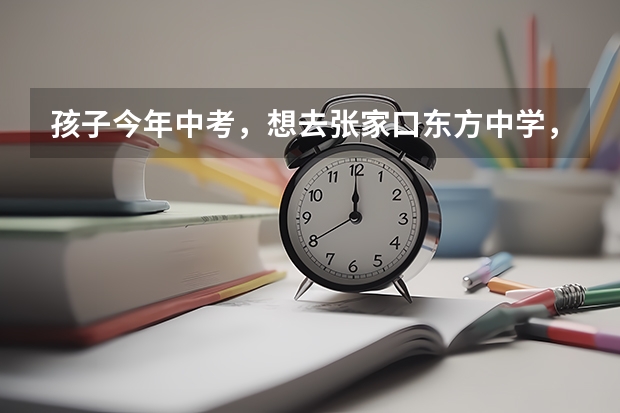 孩子今年中考，想去张家口东方中学，民办学校不知道怎么样？