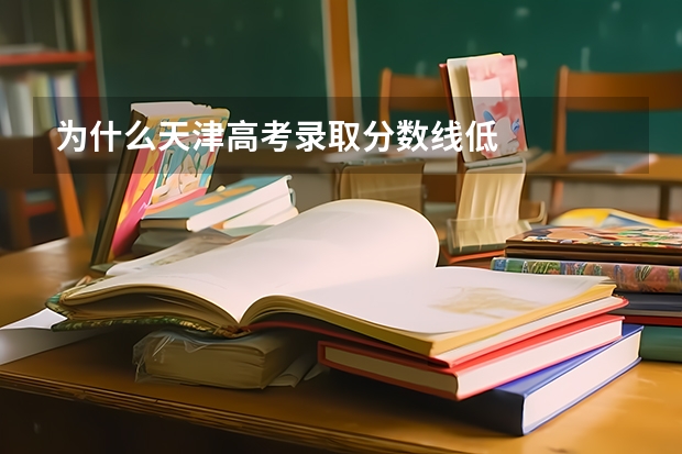 为什么天津高考录取分数线低