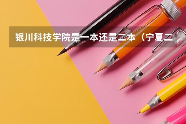 银川科技学院是一本还是二本(宁夏二本大学排名)