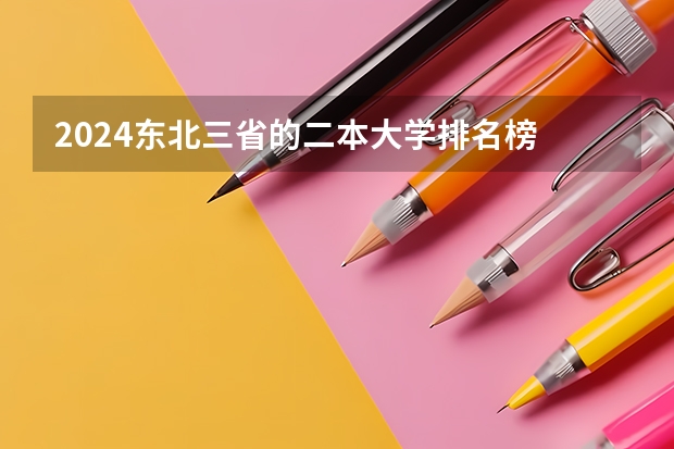 2024东北三省的二本大学排名榜 中国最好的二本院校排名及分数线