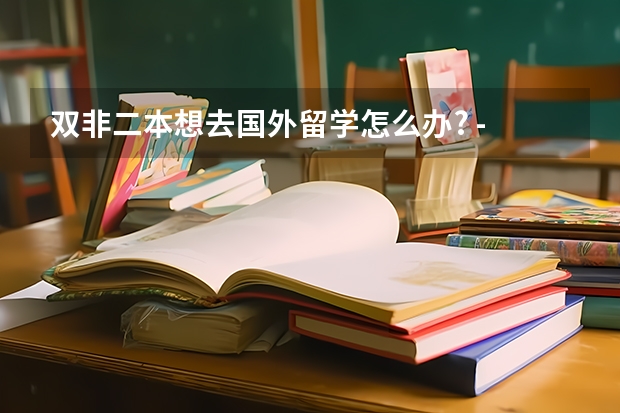 双非二本想去国外留学怎么办? - 知乎