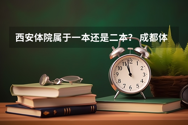 西安体院属于一本还是二本？ 成都体院是二本还是一本