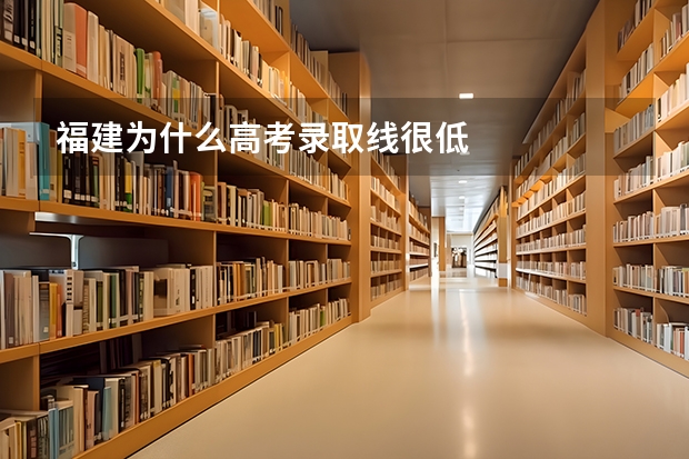 福建为什么高考录取线很低