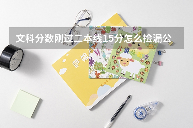 文科分数刚过二本线15分怎么捡漏公办院校