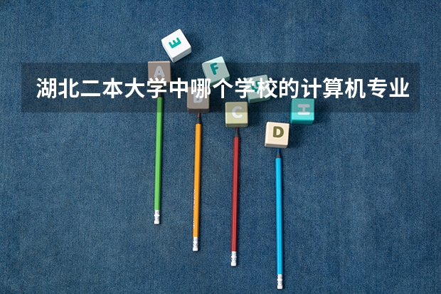 湖北二本大学中哪个学校的计算机专业好