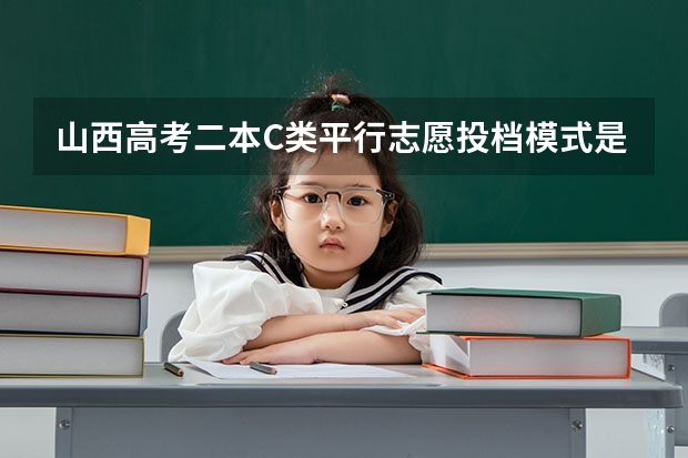 山西高考二本C类平行志愿投档模式是什么?
