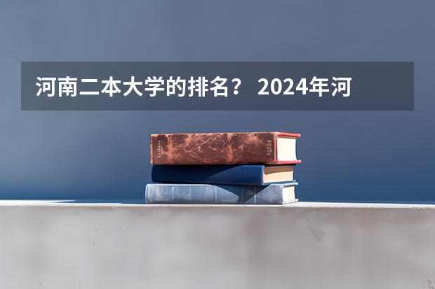 河南二本大学的排名？ 2024年河南公办二本大学排名表