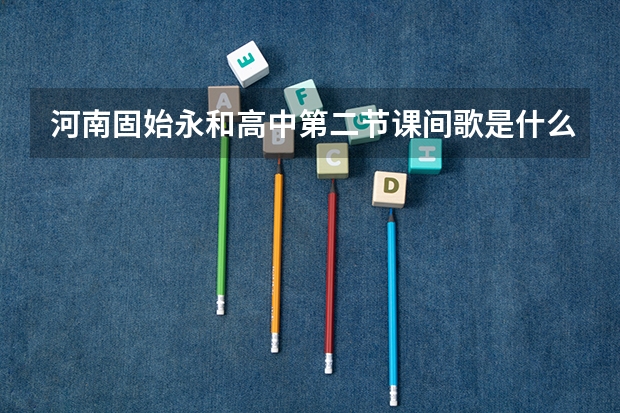 河南固始永和高中第二节课间歌是什么？