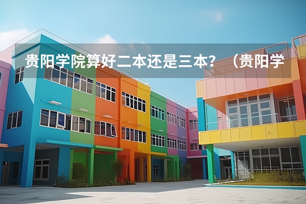 贵阳学院算好二本还是三本？（贵阳学院是一本还是二本）