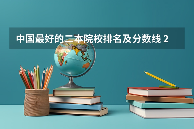 中国最好的二本院校排名及分数线 2024中国二本大学排行榜及分数线