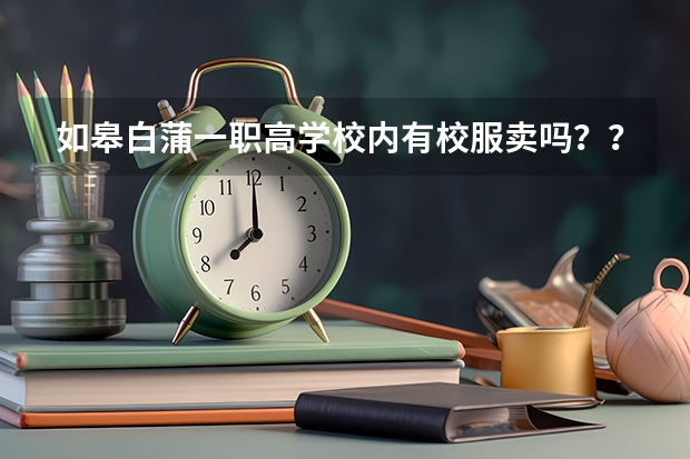 如皋白蒲一职高学校内有校服卖吗？？