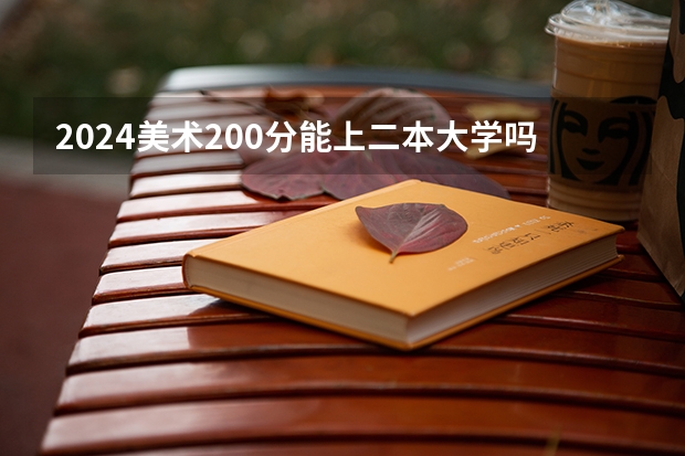 2024美术200分能上二本大学吗