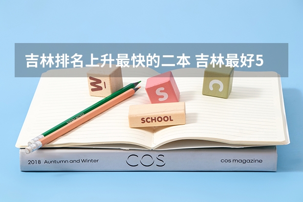 吉林排名上升最快的二本 吉林最好5个二本大学